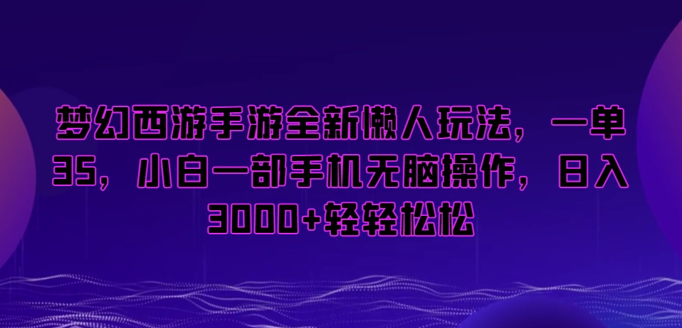 梦幻西游手游全新懒人玩法,一单35,小白一部手机无脑操作,日入3000+轻轻松松【揭秘】|淘骐网赚资源库