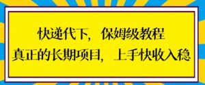 快递代下保姆级教程，真正的长期项目，上手快收入稳【揭秘】|淘骐网赚资源库