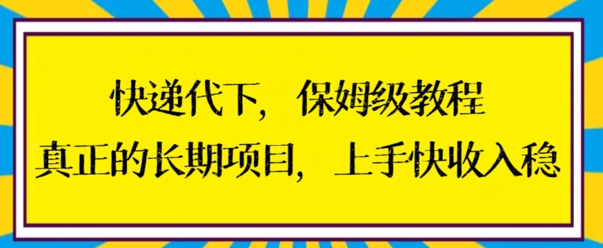 快递代下保姆级教程，真正的长期项目，上手快收入稳【揭秘】|淘骐网赚资源库