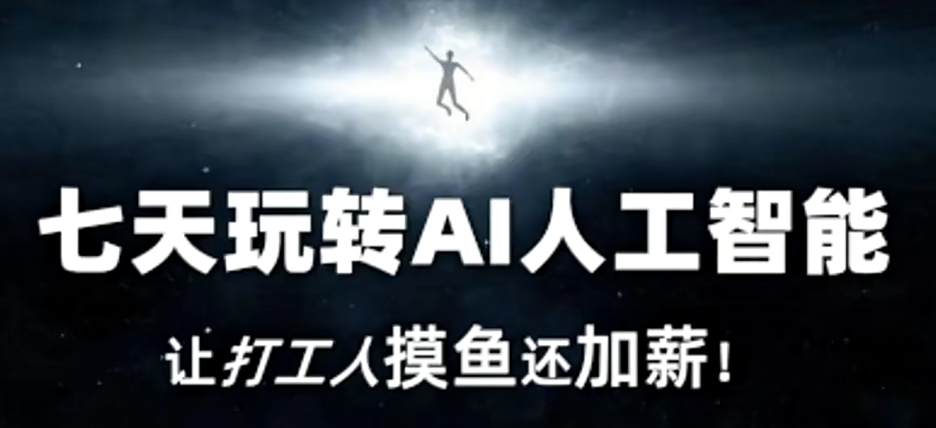 七天玩转AI人工智能,让打工人摸鱼还加薪!|淘骐网赚资源库