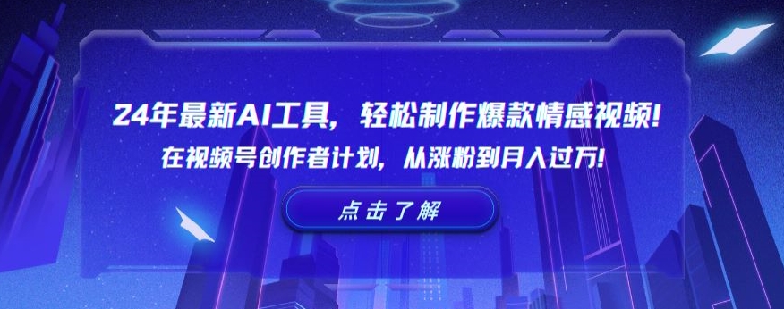 24年最新AI工具,轻松制作爆款情感视频!在视频号创作者计划,从涨粉到月入过万【揭秘】|淘骐网赚资源库