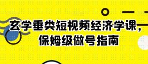 玄学垂类短视频经济学课,保姆级做号指南|淘骐网赚资源库