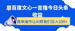用百度文心一言撸今日头条收益，简单操作让AI帮我们日入200+【揭秘】|淘骐网赚资源库