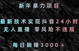 新年暴力项目，最新技术实现抖音24小时无人直播，零风险不违规，每日躺赚3000＋【揭秘】|淘骐网赚资源库