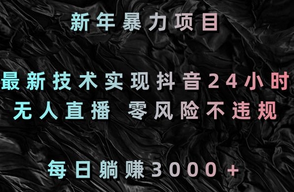 新年暴力项目,最新技术实现抖音24小时无人直播,零风险不违规,每日躺赚3000+【揭秘】|淘骐网赚资源库