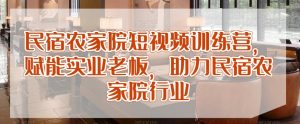 民宿农家院短视频训练营，赋能实业老板，助力民宿农家院行业|淘骐网赚资源库