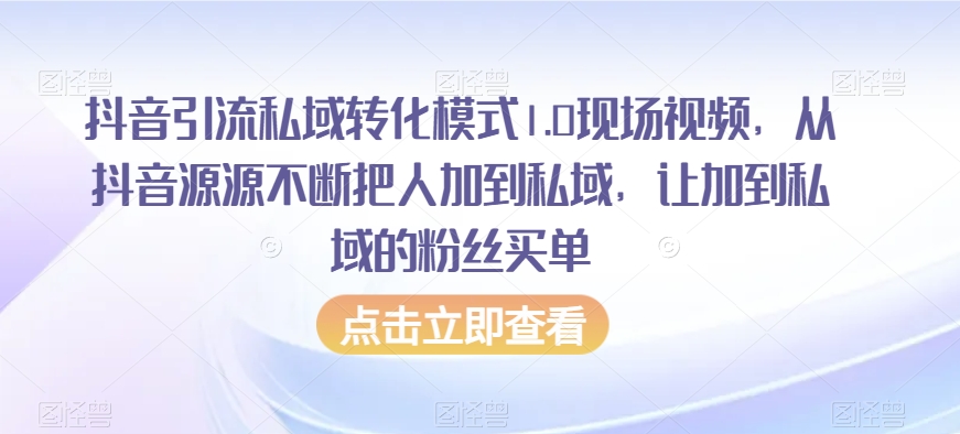 抖音引流私域转化模式1.0现场视频,从抖音源源不断把人加到私域,让加到私域的粉丝买单|淘骐网赚资源库