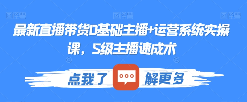 最新直播带货0基础主播+运营系统实操课,S级主播速成术|淘骐网赚资源库