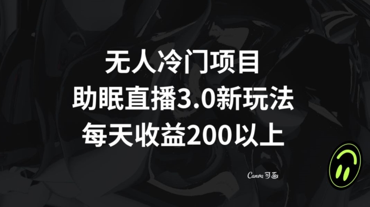 无人冷门项目，助眠直播3.0玩法，每天收益200+【揭秘】|淘骐网赚资源库