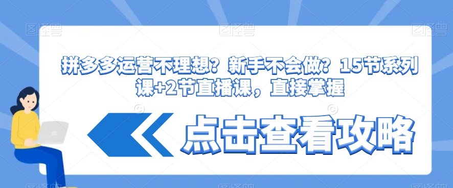 拼多多运营不理想？新手不会做？​15节系列课+2节直播课，直接掌握|淘骐网赚资源库