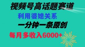 视频号流量赛道{婆媳关系}玩法话题高播放恐怖一分钟一条每月额外收入6000+【揭秘】|淘骐网赚资源库