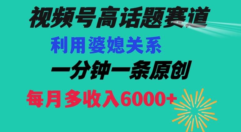 视频号流量赛道{婆媳关系}玩法话题高播放恐怖一分钟一条每月额外收入6000+【揭秘】|淘骐网赚资源库
