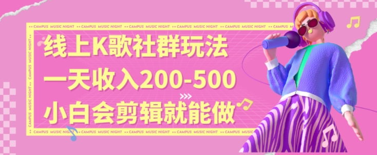 线上K歌社群结合脱单新玩法,无剪辑基础也能日入3位数,长期项目【揭秘】|淘骐网赚资源库