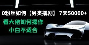 0粉丝如何【另类播剧】，7天50000+，看大佬如何操作，小白不适合【揭秘】|淘骐网赚资源库