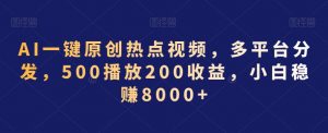 AI一键原创热点视频，多平台分发，500播放200收益，小白稳赚8000+【揭秘】|淘骐网赚资源库