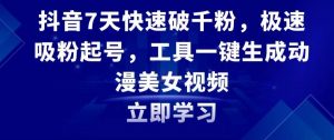 抖音7天快速破千粉，极速吸粉起号，工具一键生成动漫美女视频【揭秘】|淘骐网赚资源库