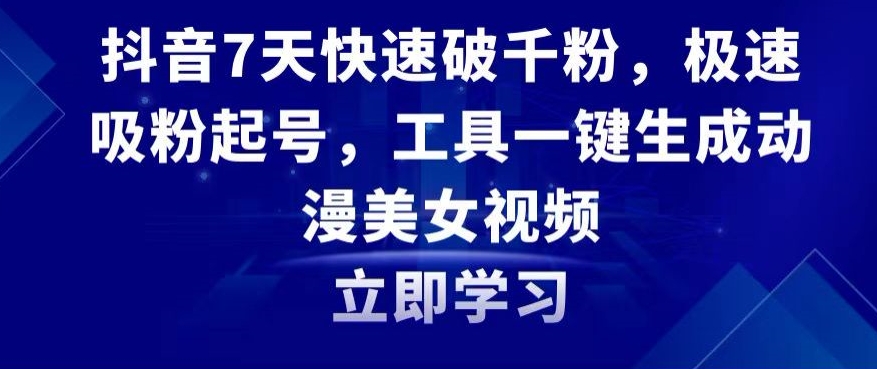 抖音7天快速破千粉,极速吸粉起号,工具一键生成动漫美女视频【揭秘】|淘骐网赚资源库