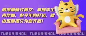 泽灏最新费付文:甲年辰生肖详解,今你年的好运,就这由篇福文你为开启!|淘骐网赚资源库