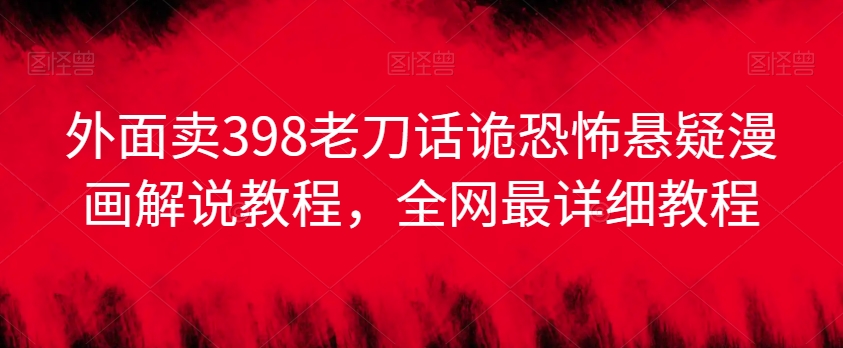 外面卖398老刀话诡恐怖悬疑漫画解说项目,全网最详细教程|淘骐网赚资源库