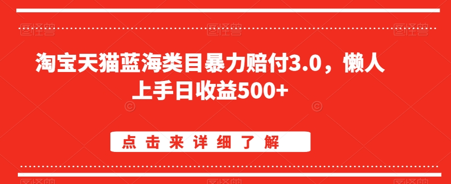 淘宝天猫蓝海类目暴力赔付3.0，懒人上手日收益500+【仅揭秘】|淘骐网赚资源库