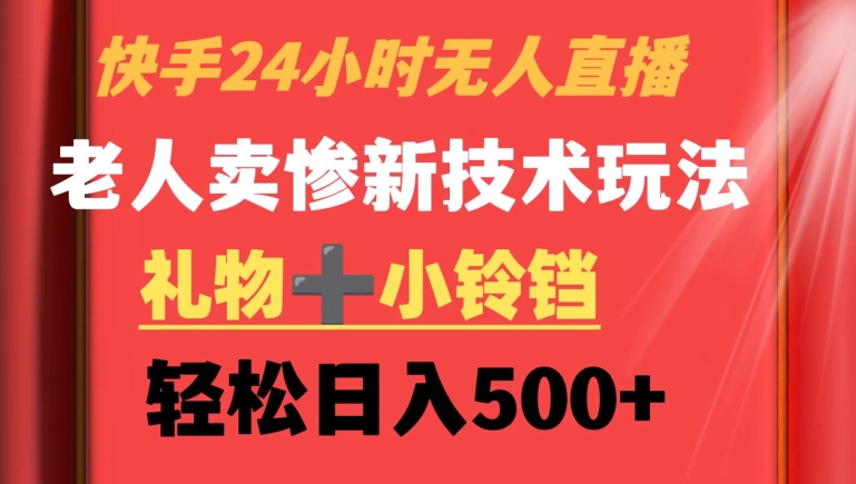 快手24小时无人直播，老人卖惨最新技术玩法，礼物+小铃铛，轻松日入500+【揭秘】|淘骐网赚资源库