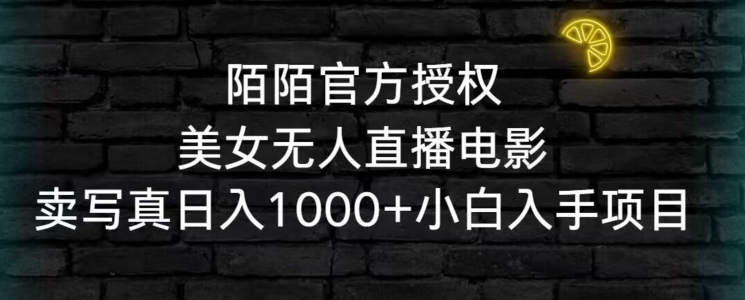 陌陌官方授权美女无人直播电影，卖写真日入1000+小白入手项目【揭秘】|淘骐网赚资源库