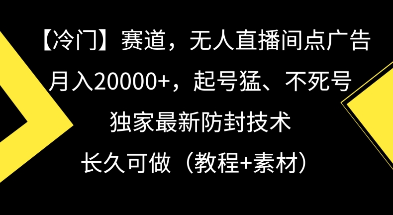 冷门赛道,无人直播间点广告,月入20000+,起号猛、不死号,独家最新防封技术【揭秘】|淘骐网赚资源库