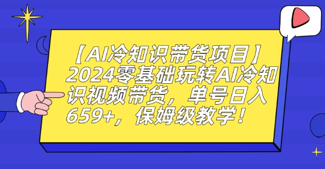 【AI冷知识带货项目】2024零基础玩转AI冷知识视频带货,单号日入659+,保姆级教学【揭秘】|淘骐网赚资源库