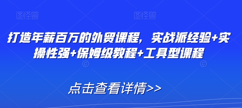 打造年薪百万的外贸课程,实战派经验+实操性强+保姆级教程+工具型课程|淘骐网赚资源库