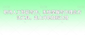 职场人工智能写作,系统掌握写作理念方法工具,走上升职加薪之路|淘骐网赚资源库