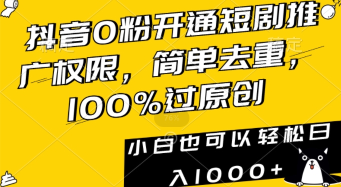 抖音0粉开通短剧推广权限,简单去重,100%过原创,小白也可以轻松日入1000+【揭秘】|淘骐网赚资源库