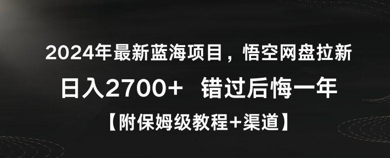 2024年最新蓝海项目,悟空网盘拉新,日入2700+错过后悔一年【附保姆级教程+渠道】【揭秘】|淘骐网赚资源库