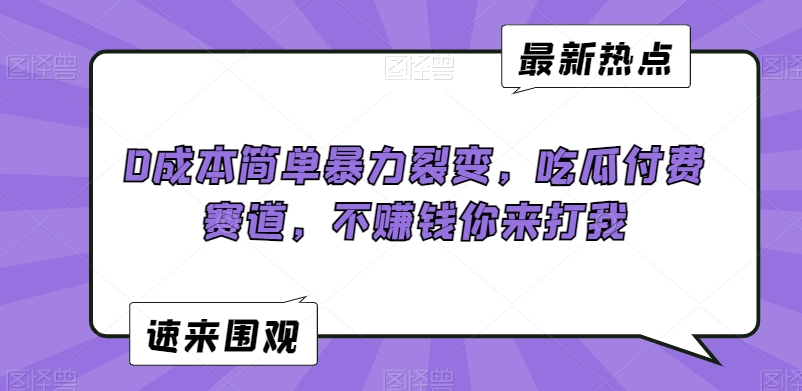 0成本简单暴力裂变,吃瓜付费赛道,不赚钱你来打我【揭秘】|淘骐网赚资源库