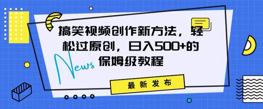 搞笑视频创作秘籍:掌握新技巧,轻松实现原创,日赚500+的全方位保姆教程【揭秘】|淘骐网赚资源库