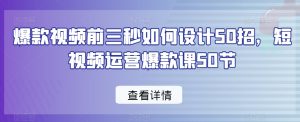 爆款视频前三秒如何设计50招,短视频运营爆款课50节|淘骐网赚资源库