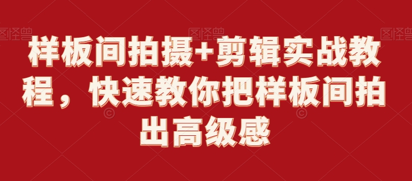 样板间拍摄+剪辑实战教程,快速教你把样板间拍出高级感|淘骐网赚资源库