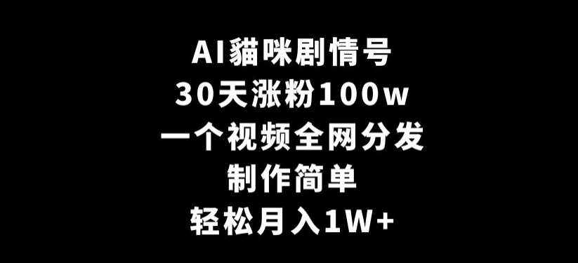 AI貓咪剧情号,30天涨粉100w,制作简单,一个视频全网分发,轻松月入1W+【揭秘】|淘骐网赚资源库