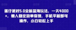 蛋仔派对5.0全新蓝海玩法,一天4000+,懒人稳定放单变现,手机平板即可操作,小白轻松上手【揭秘】|淘骐网赚资源库