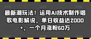 最新潮玩法!运用AI技术制作唱歌电影解说,单日收益达2000+,一个月涨粉60万【揭秘】|淘骐网赚资源库