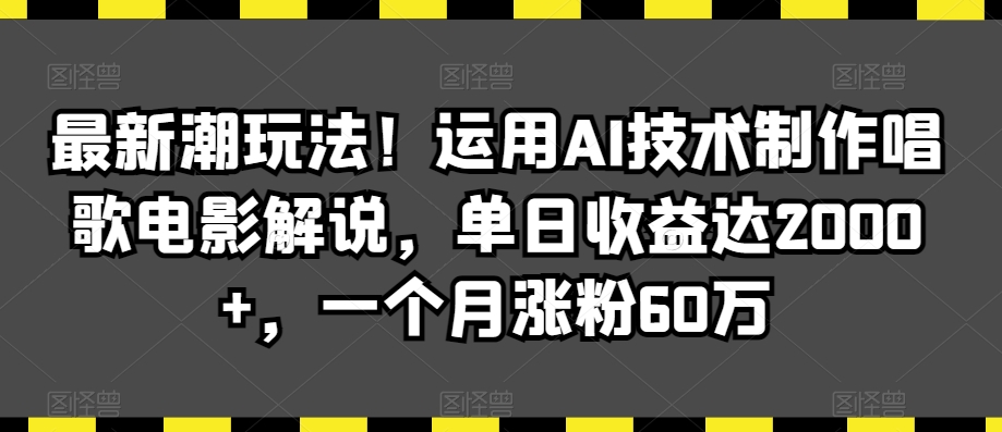 最新潮玩法!运用AI技术制作唱歌电影解说,单日收益达2000+,一个月涨粉60万【揭秘】|淘骐网赚资源库
