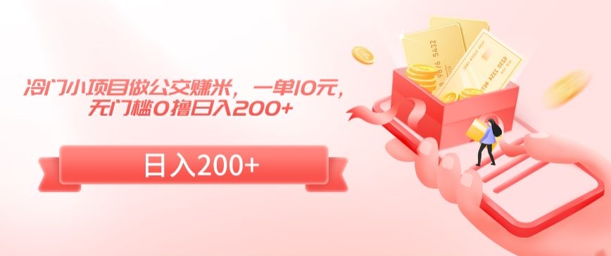 冷门小项目做公交赚米,一单10元,无门槛0撸日入200+【揭秘】|淘骐网赚资源库