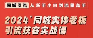 2024同城实体老板引流获客实战课，同城短视频·同城直播·实体店投放·问题答疑|淘骐网赚资源库