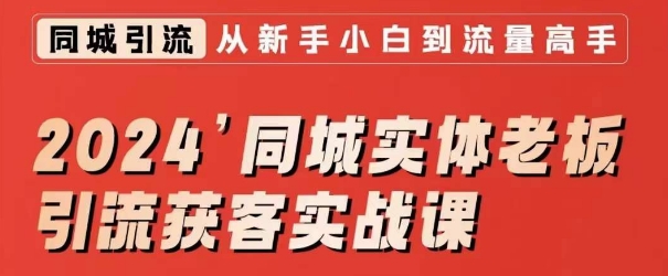 2024同城实体老板引流获客实战课，同城短视频·同城直播·实体店投放·问题答疑|淘骐网赚资源库