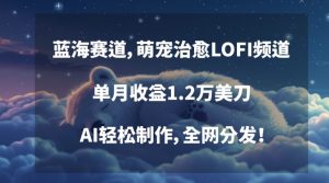 蓝海赛道，萌宠治愈LOFI频道，单月收益1.2万美刀，AI轻松制作，全网分发【揭秘】|第一资源库