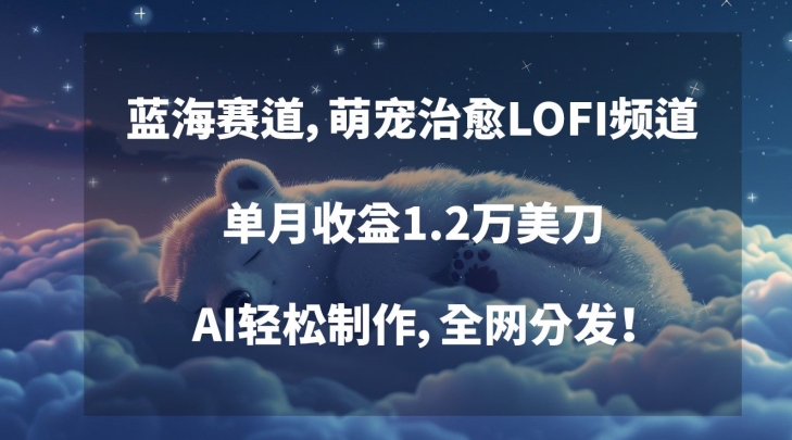 蓝海赛道,萌宠治愈LOFI频道,单月收益1.2万美刀,AI轻松制作,全网分发【揭秘】|第一资源库