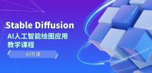 Stable Diffusion AI人工智能绘图应用教学课程(43节课)|淘骐网赚资源库