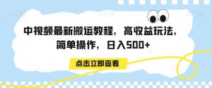 中视频最新搬运教程，高收益玩法，简单操作，日入500+【揭秘】|淘骐网赚资源库
