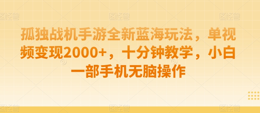 孤独战机手游全新蓝海玩法,单视频变现2000+,十分钟教学,小白一部手机无脑操作【揭秘】|淘骐网赚资源库