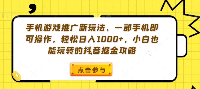 手机游戏推广新玩法,一部手机即可操作,轻松日入1000+,小白也能玩转的抖音掘金攻略【揭秘】|淘骐网赚资源库