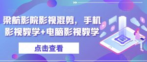 梁航影院影视混剪,手机影视教学+电脑影视教学|淘骐网赚资源库